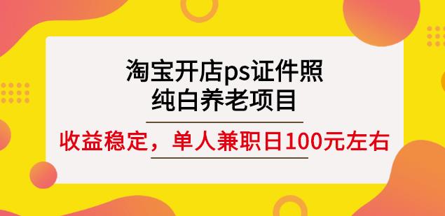 淘宝开店ps证件照，纯白养老项目，单人兼职稳定日100元(教程 软件 素材)