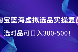 淘宝蓝海虚拟选品实操复盘，选对品可日入300-500！