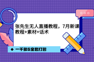 张先生无人直播教程，7月新课，教程素材话术一千多G全套打包