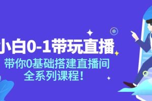 小白0-1带玩玩直播：带你0基础搭建直播间，全系列课程