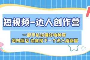 短视频-达人创作营 一部手机玩赚好物种草 团购探店 你就是下一个达人超新星