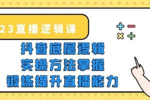 2023直播·逻辑课，抖音底层逻辑 实操方法掌握，锻炼提升直播能力