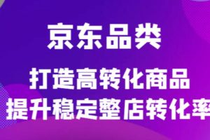 京东电商品类定制培训课程，打造高转化商品提升稳定整店转化率