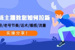 带货主播教您如何拉新：0粉号/老号节奏/话术/播感/流量，实操分享