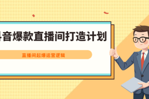 抖音爆款直播间打造计划，直播间起爆运营逻辑