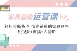 家具营销·运营实战 轻松卖断货-打造高销量的家具账号(短视频 直播 人物IP)