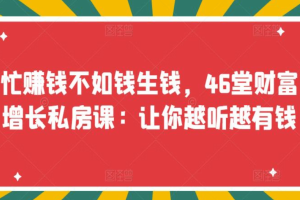 忙赚钱不如钱生钱，46堂财富增长私房课：让你越听越有钱