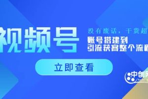 视频号新手必学课：账号搭建到引流获客整个流程，没有废话，干货超多