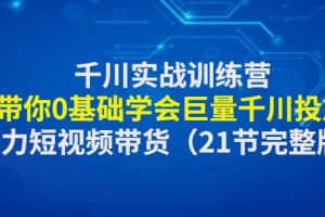 千川实战训练营：带你0基础学会巨量千川投放，助力短视频带货（21节完整版）