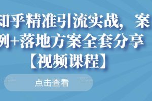 知乎精准引流实战，案例 落地方案全套分享【视频课程】