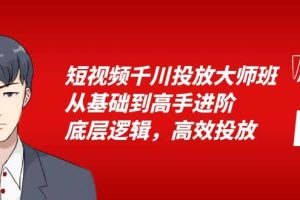 短视频千川投放大师班，从基础到高手进阶，底层逻辑，高效投放（15节）