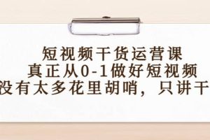 短视频干货运营课，真正从0-1做好短视频，没有太多花里胡哨，只讲干货