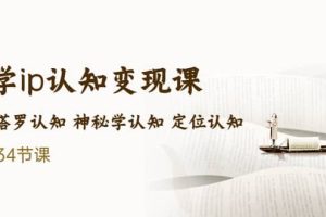 售价2890的玄学ip认知变现课 星座塔罗认知 神秘学认知 定位认知 (34节课)