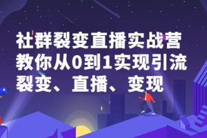 社群裂变直播实战营，教你从0到1实现引流、裂变、直播、变现