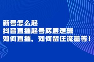 新号怎么起，抖音直播起号底层逻辑，如何直播，如何留住流量等