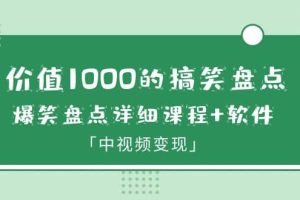 价值1000的搞笑盘点大V爆笑盘点详细课程 软件，中视频变现