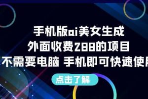 手机版ai美女生成-外面收费288的项目，不需要电脑，手机即可快速使用