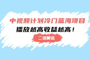 中视频计划冷门蓝海项目【二创解说】培训课程