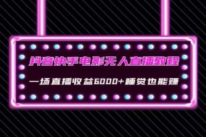 抖音快手电影无人直播教程：一场直播收益6000 睡觉也能赚(教程 软件 素材)