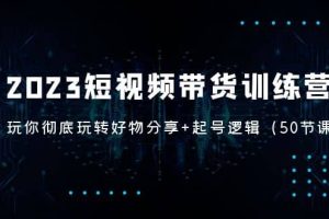 2023短视频带货训练营：带你彻底玩转好物分享 起号逻辑（50节课）