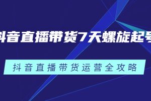 抖音直播带货7天螺旋起号，抖音直播带货运营全攻略