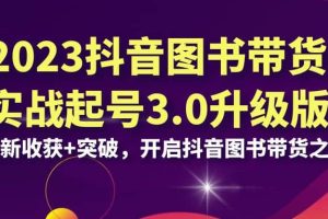 2023抖音 图书带货实战起号3.0升级版：全新收获 突破，开启抖音图书带货之旅