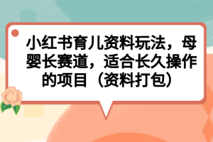 小红书育儿资料玩法，母婴长赛道，适合长久操作的项目（资料打包）